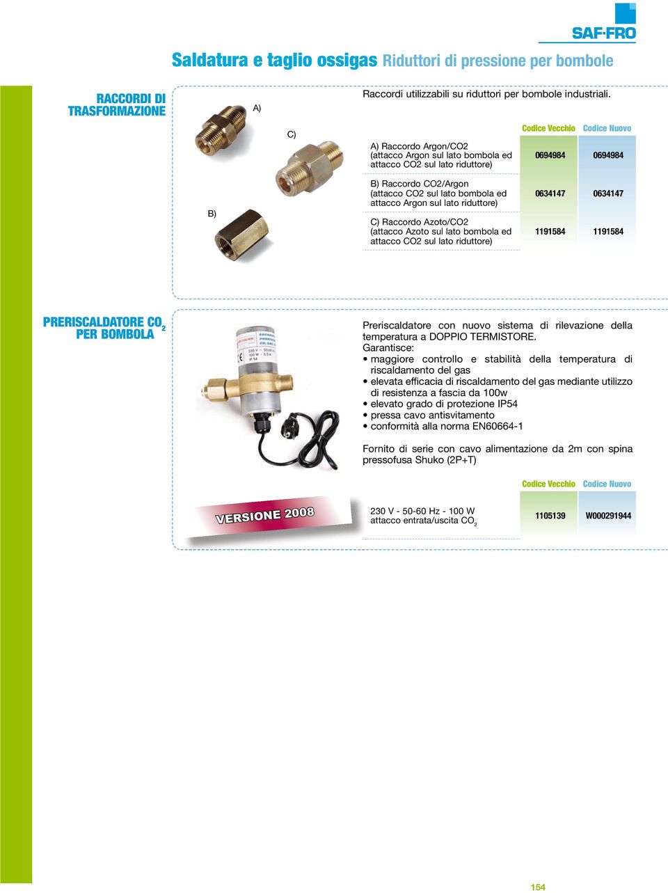 Argon sul lato riduttore) C) Raccordo Azoto/CO2 (attacco Azoto sul lato bombola ed attacco CO2 sul lato riduttore) 0634147 0634147 1191584 1191584 PRERISCALDATORE CO 2 PER BOMBOLAzz Preriscaldatore