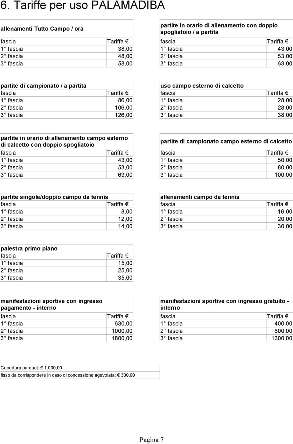 allenamento campo esterno di calcetto con doppio spogliatoio partite di campionato campo esterno di calcetto 1 fascia 43,00 1 fascia 50,00 2 fascia 53,00 2 fascia 80,00 3 fascia 63,00 3 fascia 100,00