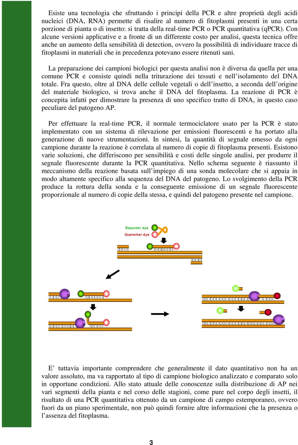 Con alcune versioni applicative e a fronte di un differente costo per analisi, questa tecnica offre anche un aumento della sensibilità di detection, ovvero la possibilità di individuare tracce di