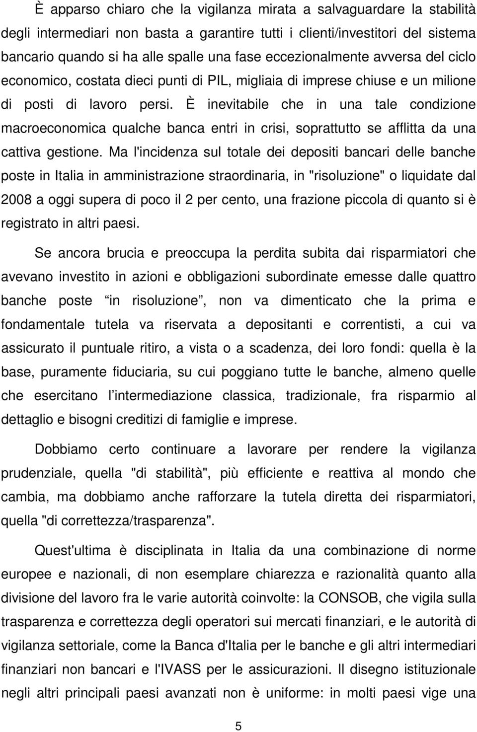 È inevitabile che in una tale condizione macroeconomica qualche banca entri in crisi, soprattutto se afflitta da una cattiva gestione.