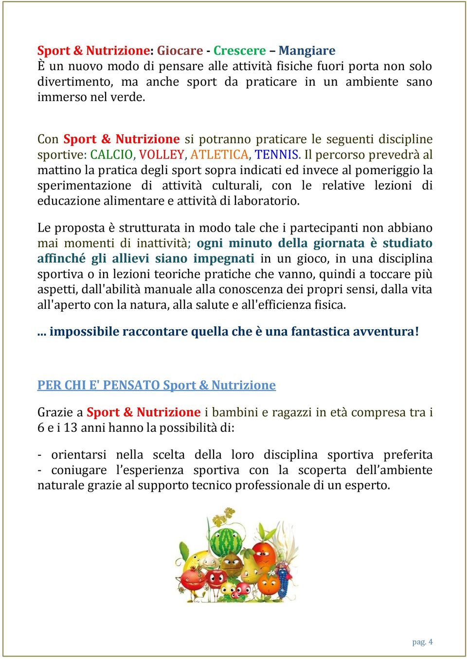 Il percorso prevedrà al mattino la pratica degli sport sopra indicati ed invece al pomeriggio la sperimentazione di attività culturali, con le relative lezioni di educazione alimentare e attività di