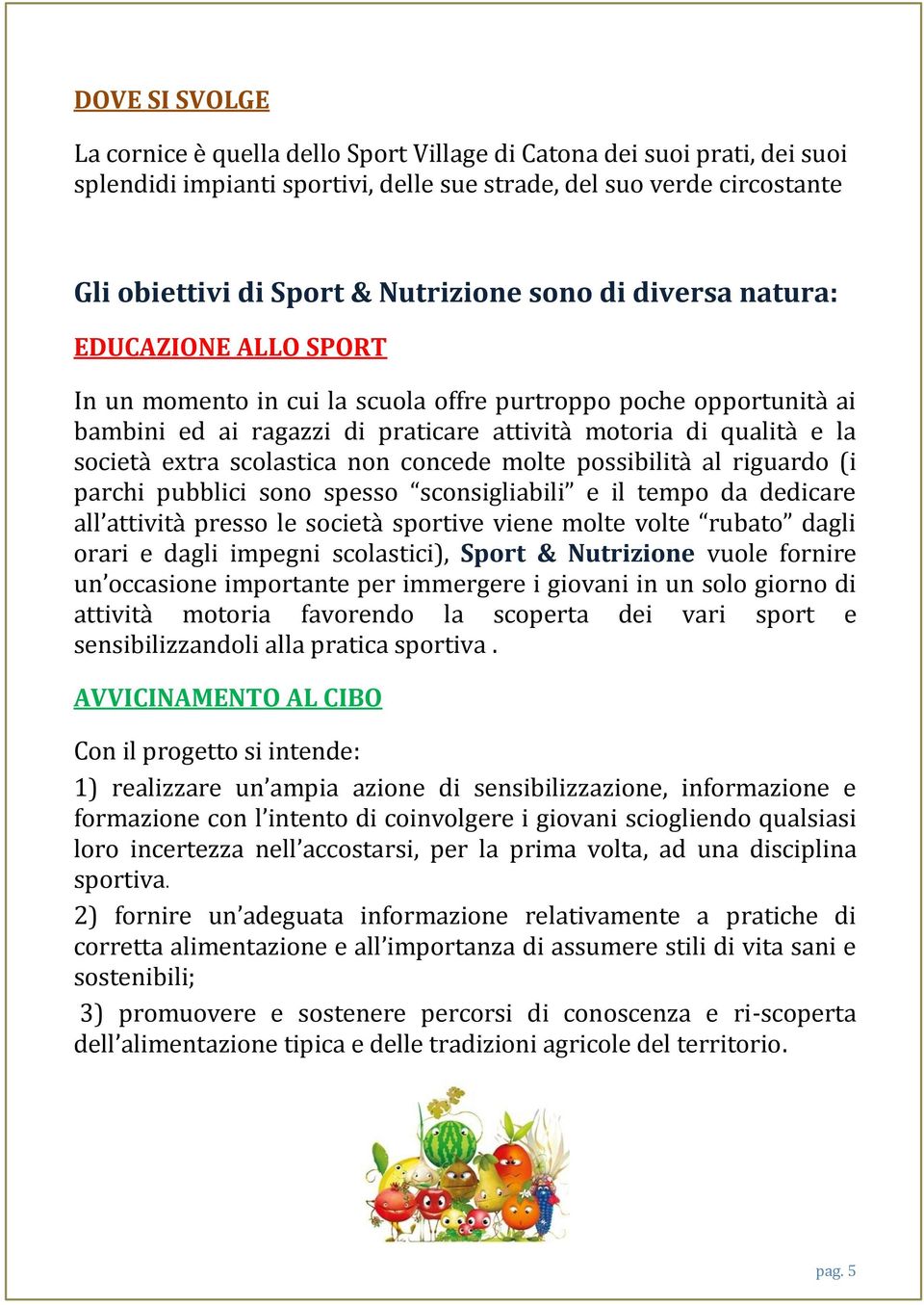 scolastica non concede molte possibilità al riguardo (i parchi pubblici sono spesso sconsigliabili e il tempo da dedicare all attività presso le società sportive viene molte volte rubato dagli orari