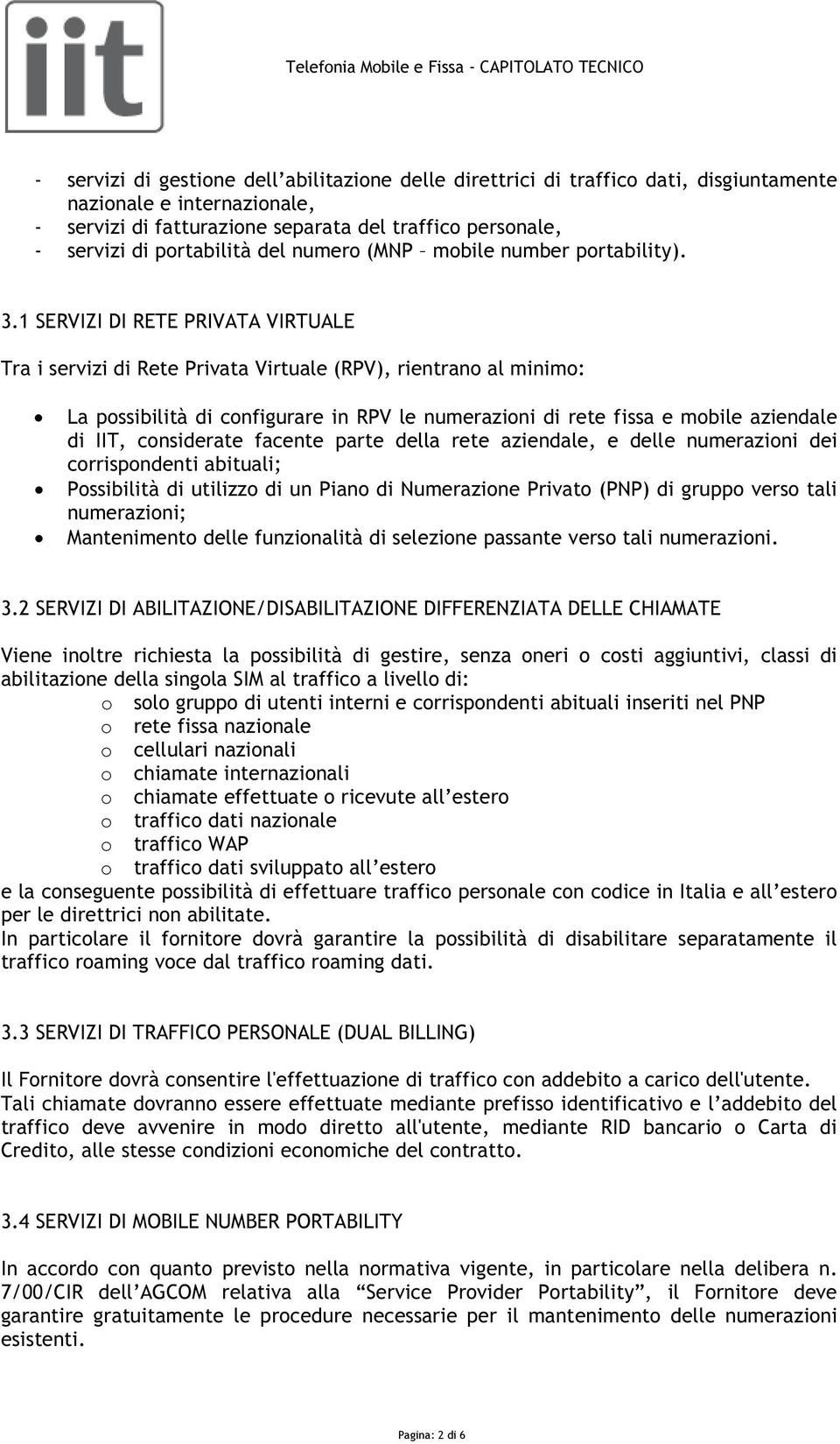 1 SERVIZI DI RETE PRIVATA VIRTUALE Tra i servizi di Rete Privata Virtuale (RPV), rientrano al minimo: La possibilità di configurare in RPV le numerazioni di rete fissa e mobile aziendale di IIT,