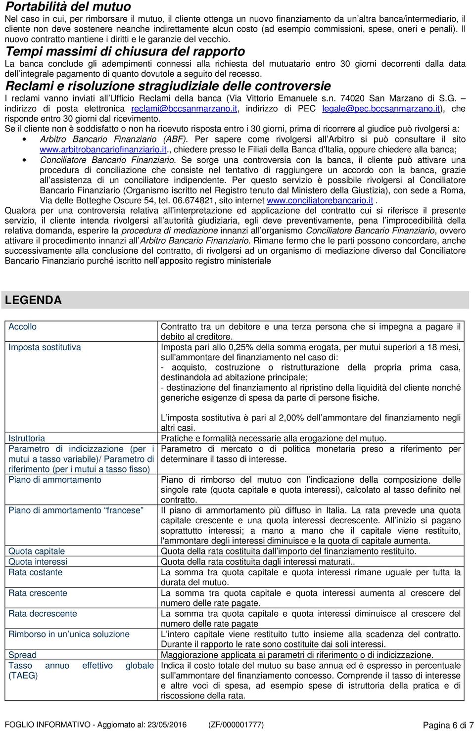 Tempi massimi di chiusura del rapporto La banca conclude gli adempimenti connessi alla richiesta del mutuatario entro 30 giorni decorrenti dalla data dell integrale pagamento di quanto dovutole a