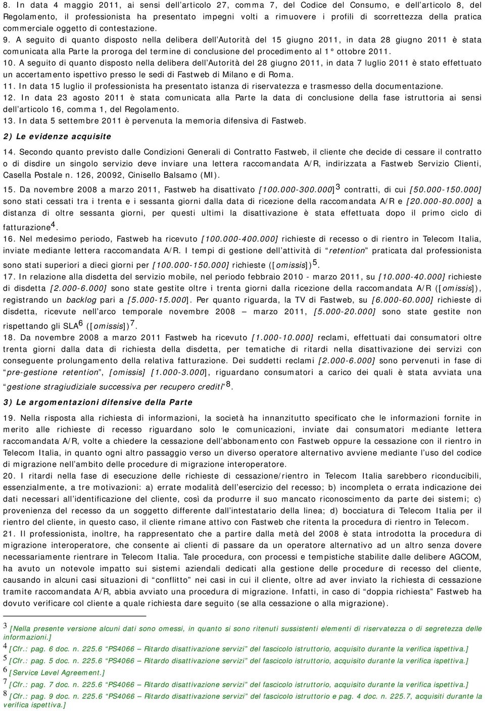 A seguito di quanto disposto nella delibera dell Autorità del 15 giugno 2011, in data 28 giugno 2011 è stata comunicata alla Parte la proroga del termine di conclusione del procedimento al 1 ottobre