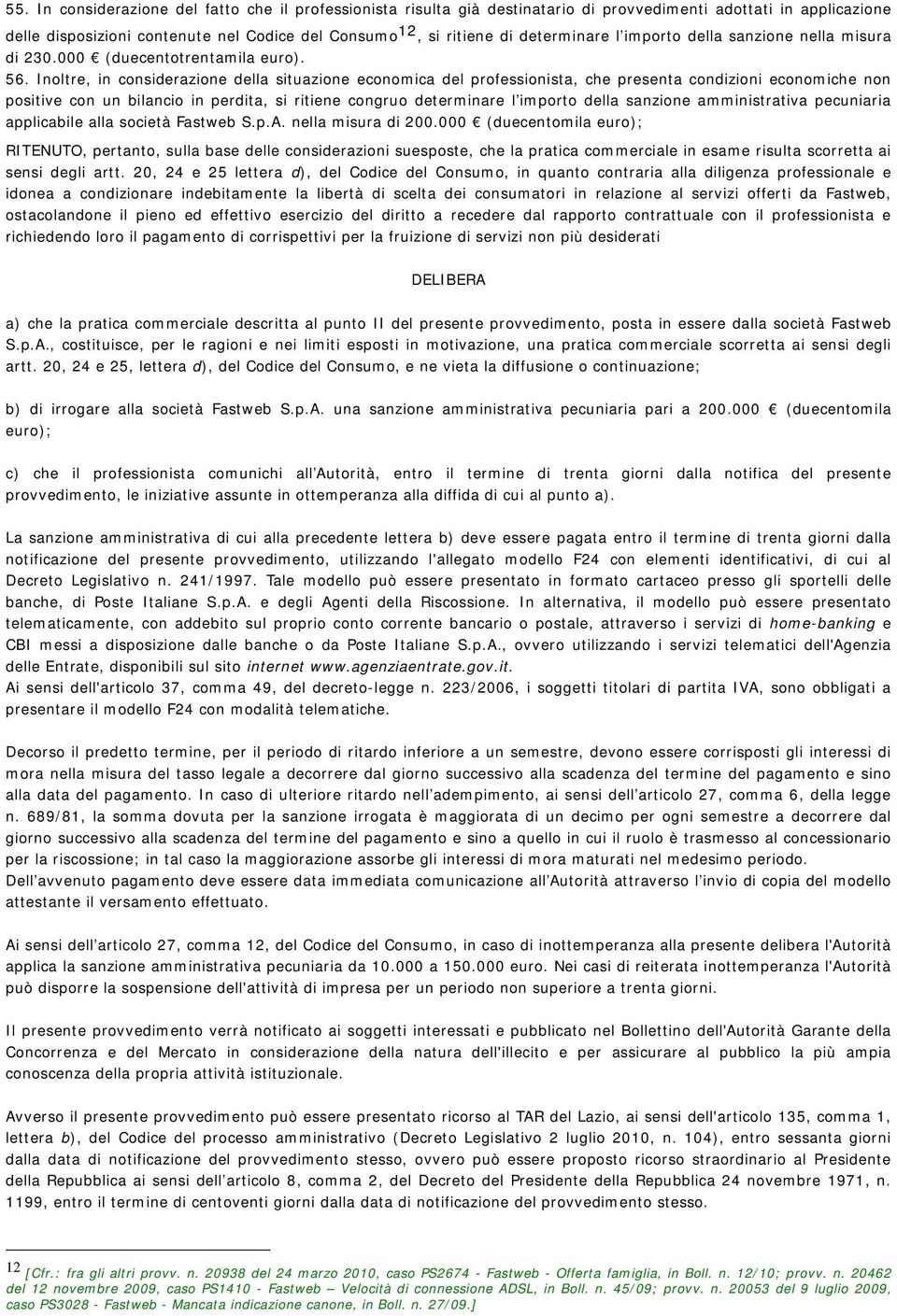 Inoltre, in considerazione della situazione economica del professionista, che presenta condizioni economiche non positive con un bilancio in perdita, si ritiene congruo determinare l importo della