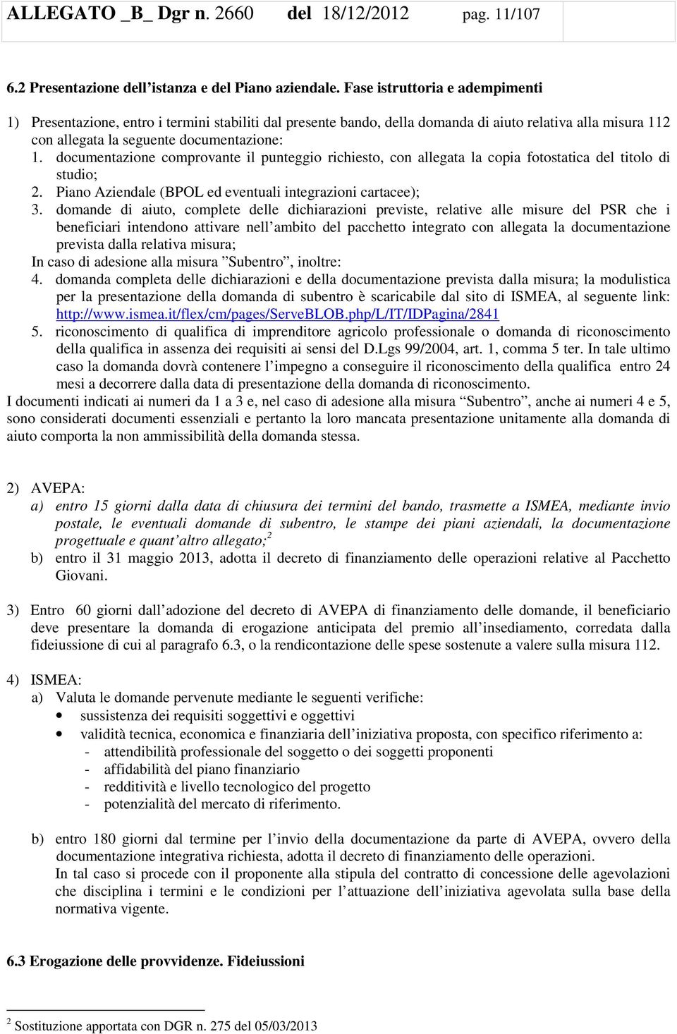 documentazione comprovante il punteggio richiesto, con allegata la copia fotostatica del titolo di studio; 2. Piano Aziendale (BPOL ed eventuali integrazioni cartacee); 3.