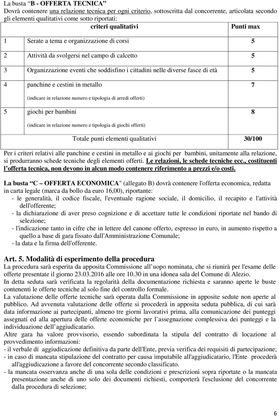 panchine e cestini in metallo 7 (indicare in relazione numero e tipologia di arredi offerti) 5 giochi per bambini 8 (indicare in relazione numero e tipologia di giochi offerti) Totale punti elementi