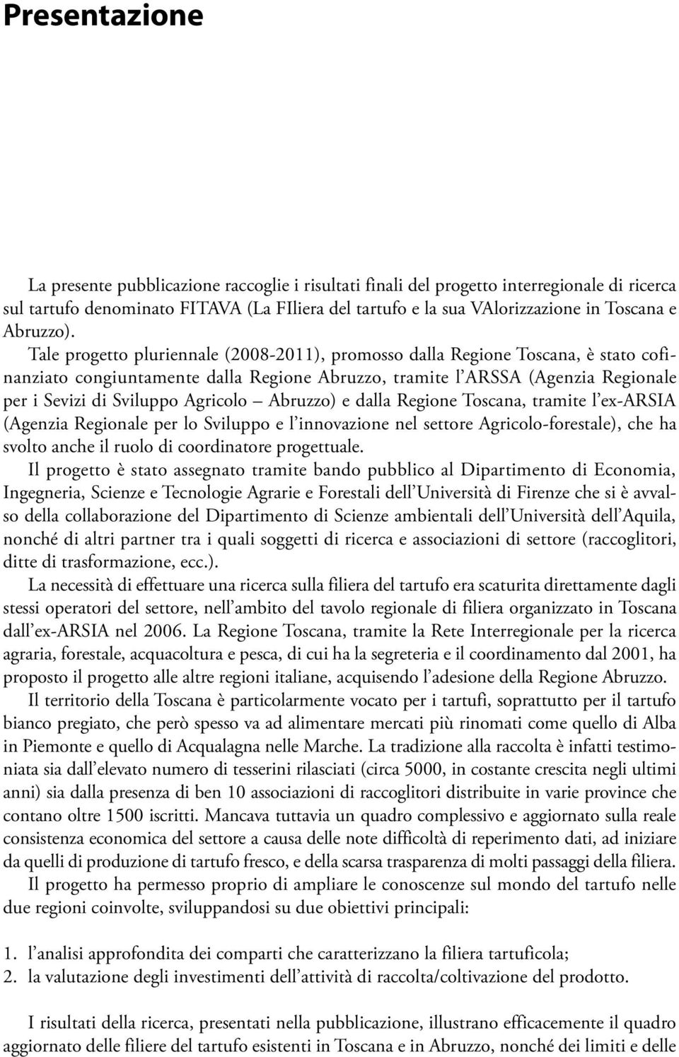 Tale progetto pluriennale (2008-2011), promosso dalla Regione Toscana, è stato cofinanziato congiuntamente dalla Regione Abruzzo, tramite l ARSSA (Agenzia Regionale per i Sevizi di Sviluppo Agricolo