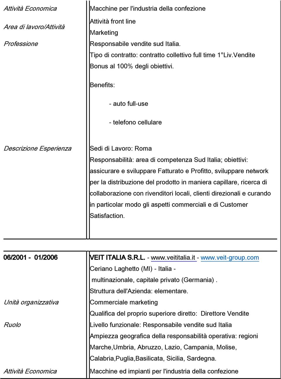 Benefits: - auto full-use - telefono cellulare Descrizione Esperienza Sedi di Lavoro: Roma ResponsabilitÉ: area di competenza Sud Italia; obiettivi: assicurare e sviluppare Fatturato e Profitto,