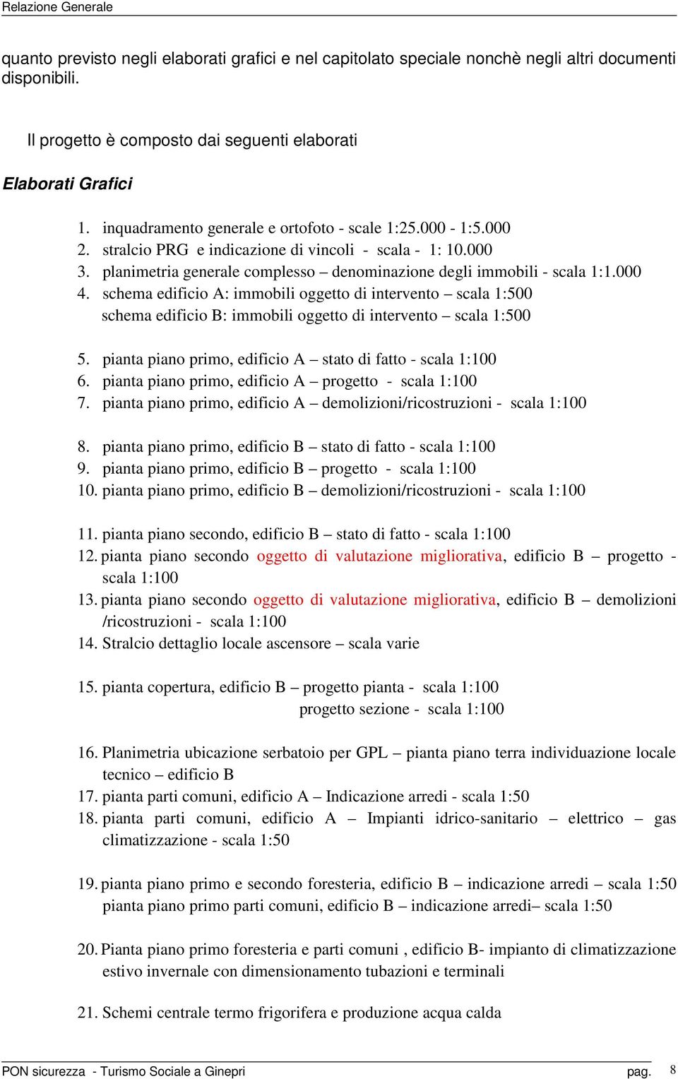 000 4. schema edificio A: immobili oggetto di intervento scala 1:500 schema edificio B: immobili oggetto di intervento scala 1:500 5. pianta piano primo, edificio A stato di fatto - scala 1:100 6.