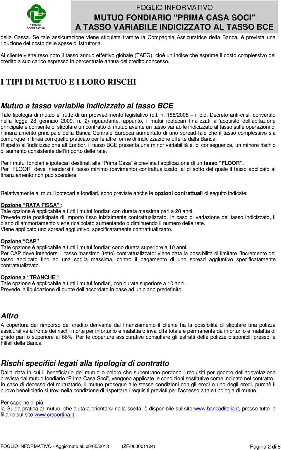 I TIPI DI MUTUO E I LORO RISCHI Mutuo a tasso variabile indicizzato al tasso BCE Tale tipologia di mutuo è frutto di un provvedimento legislativo (d.l. n. 185/2008 il c.d. Decreto anti-crisi, convertito nella legge 28 gennaio 2009, n.