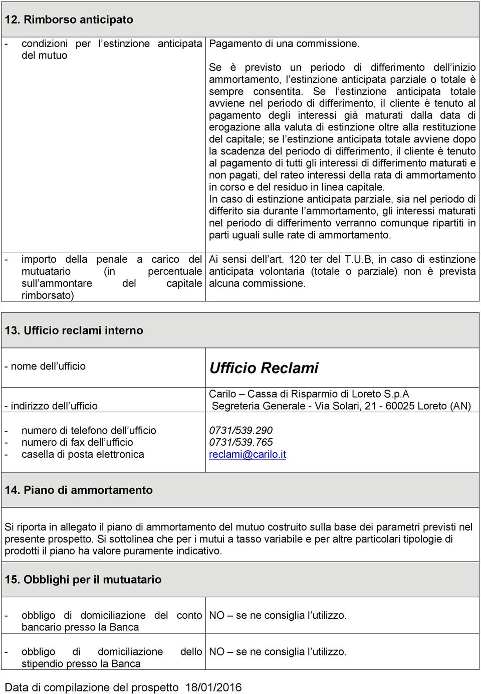 Se l estinzione anticipata totale avviene nel periodo di differimento, il cliente è tenuto al pagamento degli interessi già maturati dalla data di erogazione alla valuta di estinzione oltre alla