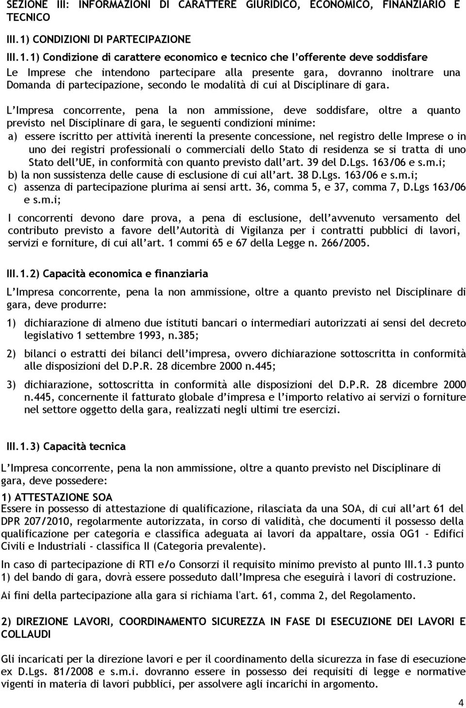 1) Condizione di carattere economico e tecnico che l offerente deve soddisfare Le Imprese che intendono partecipare alla presente gara, dovranno inoltrare una Domanda di partecipazione, secondo le