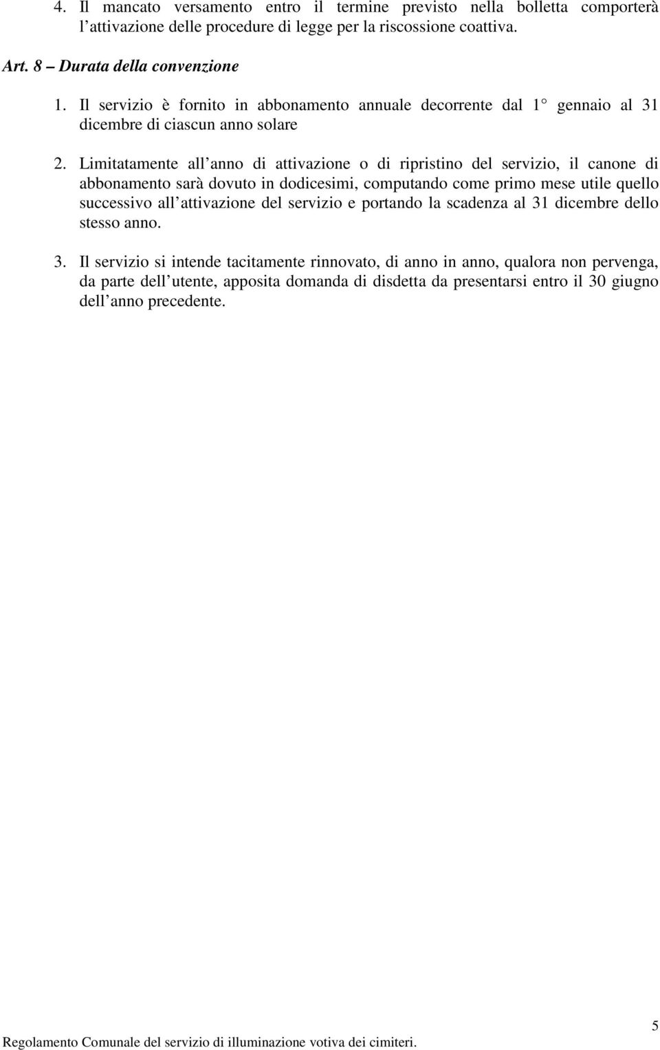 Limitatamente all anno di attivazione o di ripristino del servizio, il canone di abbonamento sarà dovuto in dodicesimi, computando come primo mese utile quello successivo all