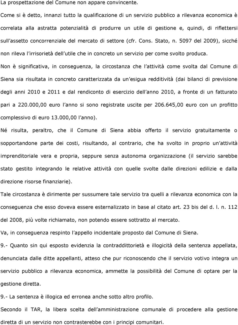 assetto concorrenziale del mercato di settore (cfr. Cons. Stato, n. 5097 del 2009), sicché non rileva l irrisorietà dell utile che in concreto un servizio per come svolto produca.