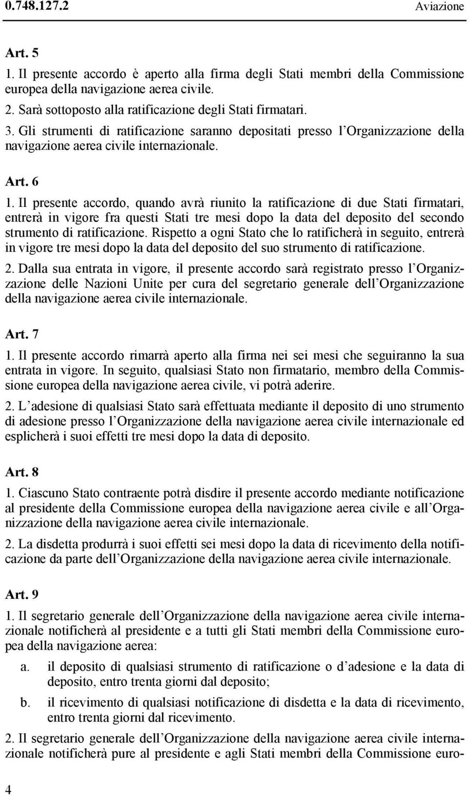 Il presente accordo, quando avrà riunito la ratificazione di due Stati firmatari, entrerà in vigore fra questi Stati tre mesi dopo la data del deposito del secondo strumento di ratificazione.