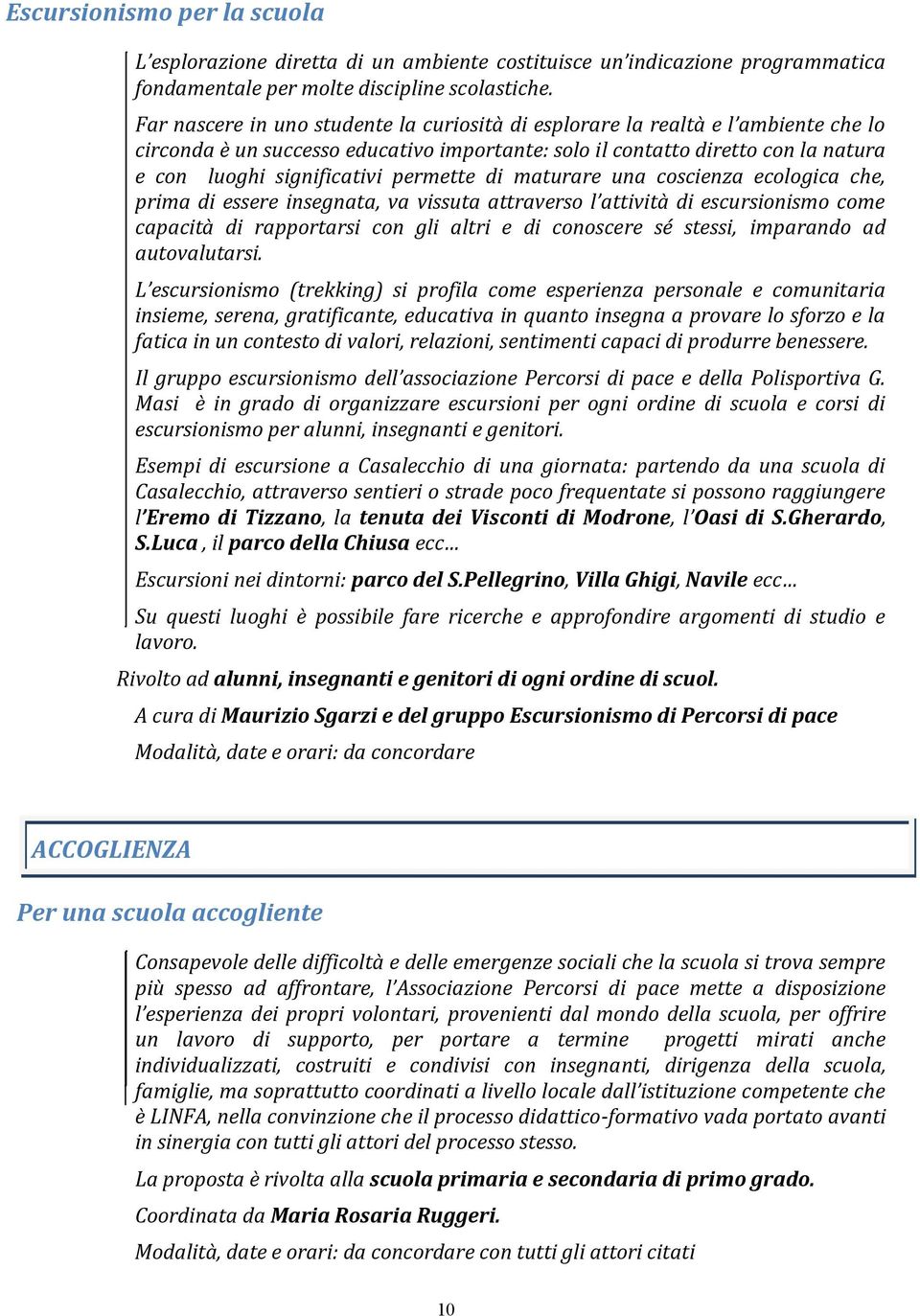 permette di maturare una coscienza ecologica che, prima di essere insegnata, va vissuta attraverso l attività di escursionismo come capacità di rapportarsi con gli altri e di conoscere sé stessi,