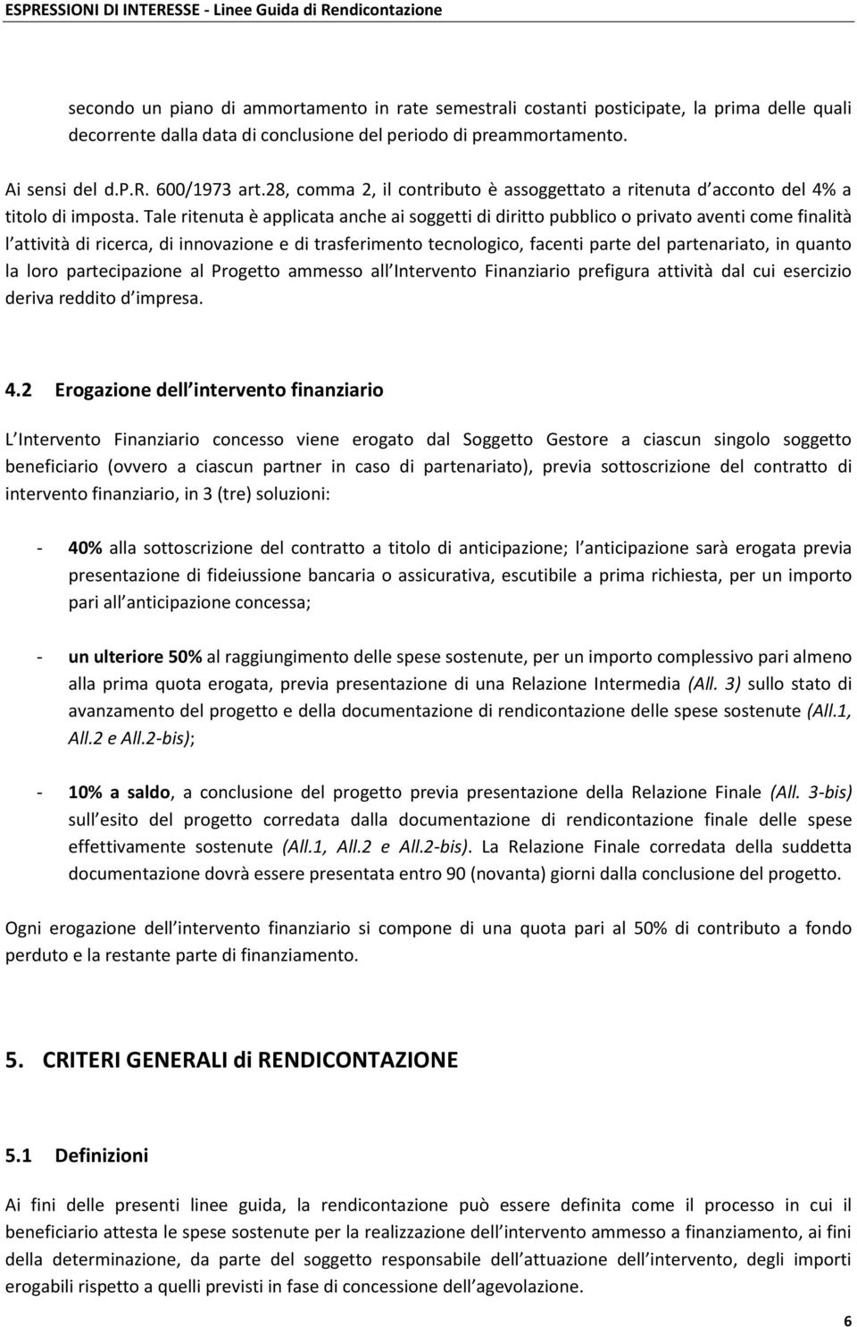 Tale ritenuta è applicata anche ai soggetti di diritto pubblico o privato aventi come finalità l attività di ricerca, di innovazione e di trasferimento tecnologico, facenti parte del partenariato, in