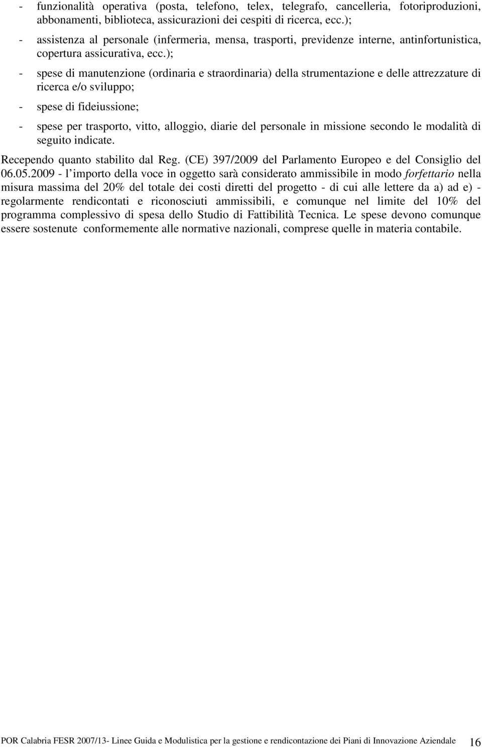 ); - spese di manutenzione (ordinaria e straordinaria) della strumentazione e delle attrezzature di ricerca e/o sviluppo; - spese di fideiussione; - spese per trasporto, vitto, alloggio, diarie del