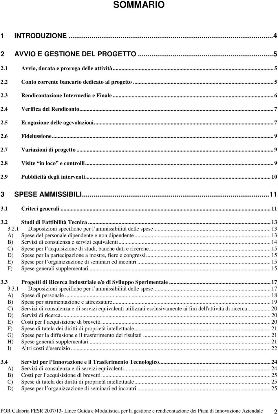 .. 10 3 SPESE AMMISSIBILI...11 3.1 Criteri generali... 11 3.2 Studi di Fattibilità Tecnica... 13 3.2.1 Disposizioni specifiche per l ammissibilità delle spese.