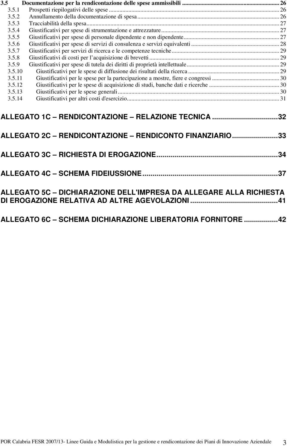 .. 28 3.5.7 Giustificativi per servizi di ricerca e le competenze tecniche... 29 3.5.8 Giustificativi di costi per l acquisizione di brevetti... 29 3.5.9 Giustificativi per spese di tutela dei diritti di proprietà intellettuale.