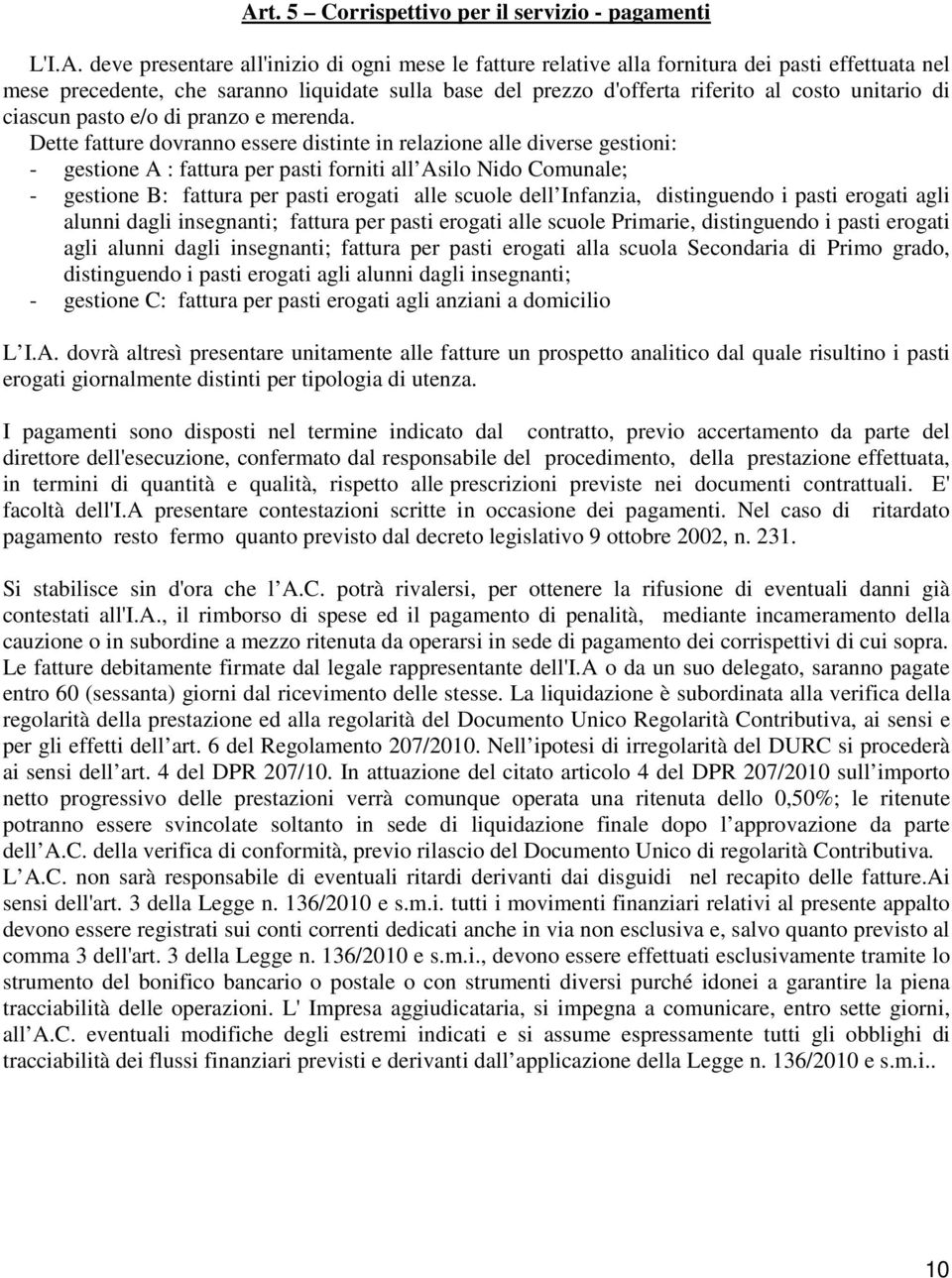 Dette fatture dovranno essere distinte in relazione alle diverse gestioni: - gestione A : fattura per pasti forniti all Asilo Nido Comunale; - gestione B: fattura per pasti erogati alle scuole dell