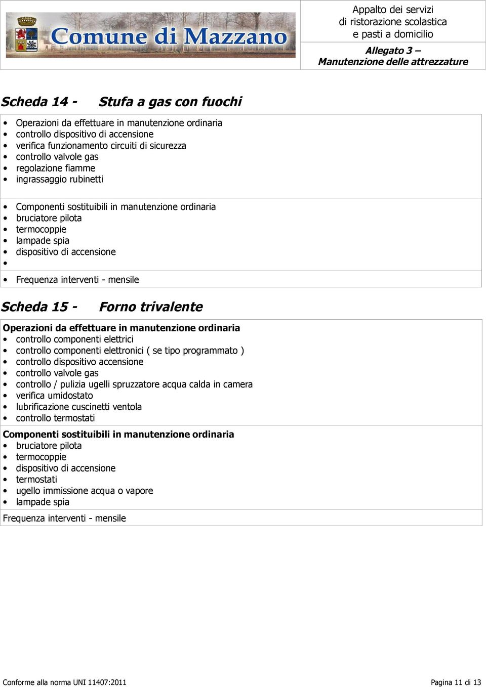 tipo programmato ) controllo dispositivo accensione controllo valvole gas controllo / pulizia ugelli spruzzatore acqua calda in camera verifica umidostato lubrificazione cuscinetti ventola