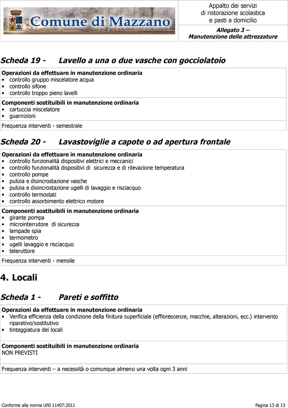 disincrostazione vasche pulizia e disincrostazione ugelli di lavaggio e risciacquo controllo termostati controllo assorbimento elettrico motore girante pompa microinterrutore di sicurezza termometro