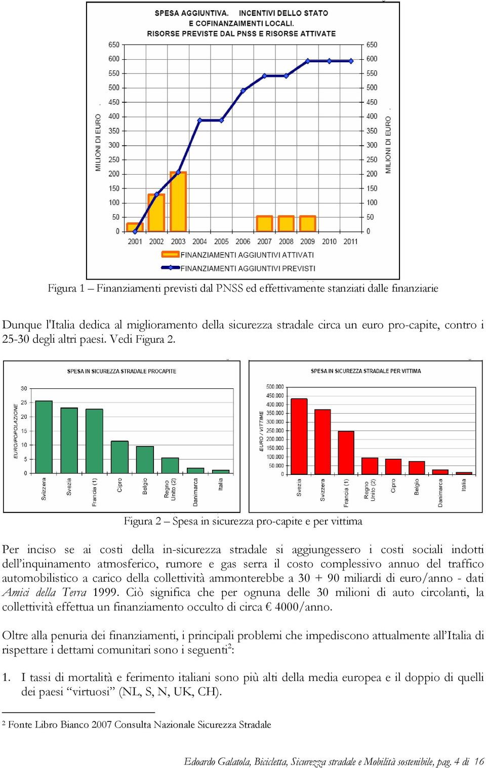 Figura 2 Spesa in sicurezza pro-capite e per vittima Per inciso se ai costi della in-sicurezza stradale si aggiungessero i costi sociali indotti dell inquinamento atmosferico, rumore e gas serra il