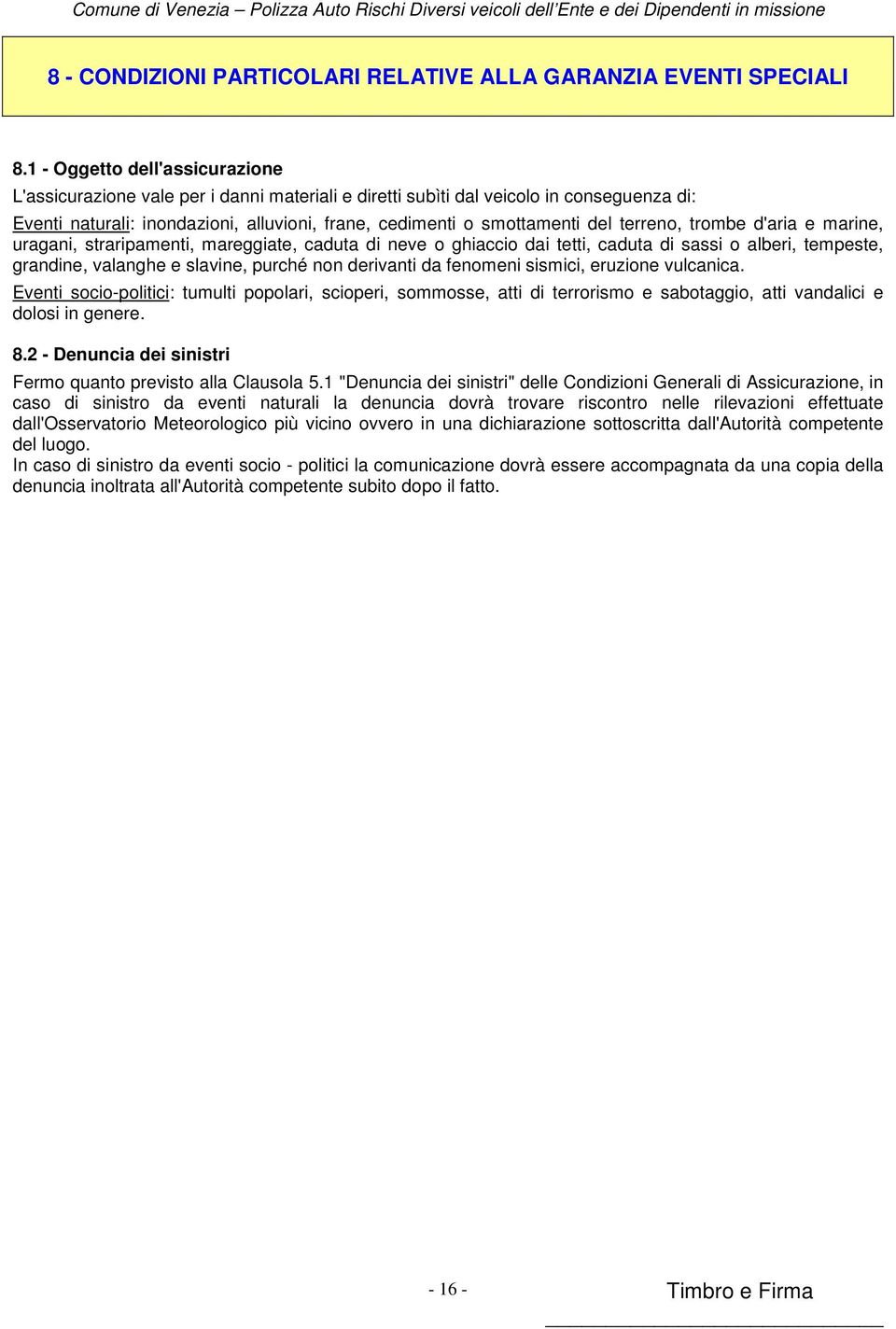 terreno, trombe d'aria e marine, uragani, straripamenti, mareggiate, caduta di neve o ghiaccio dai tetti, caduta di sassi o alberi, tempeste, grandine, valanghe e slavine, purché non derivanti da