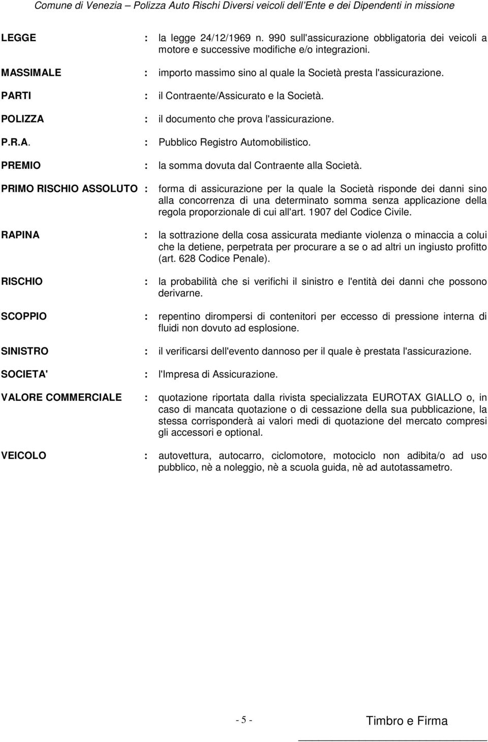 PREMIO : la somma dovuta dal Contraente alla Società.