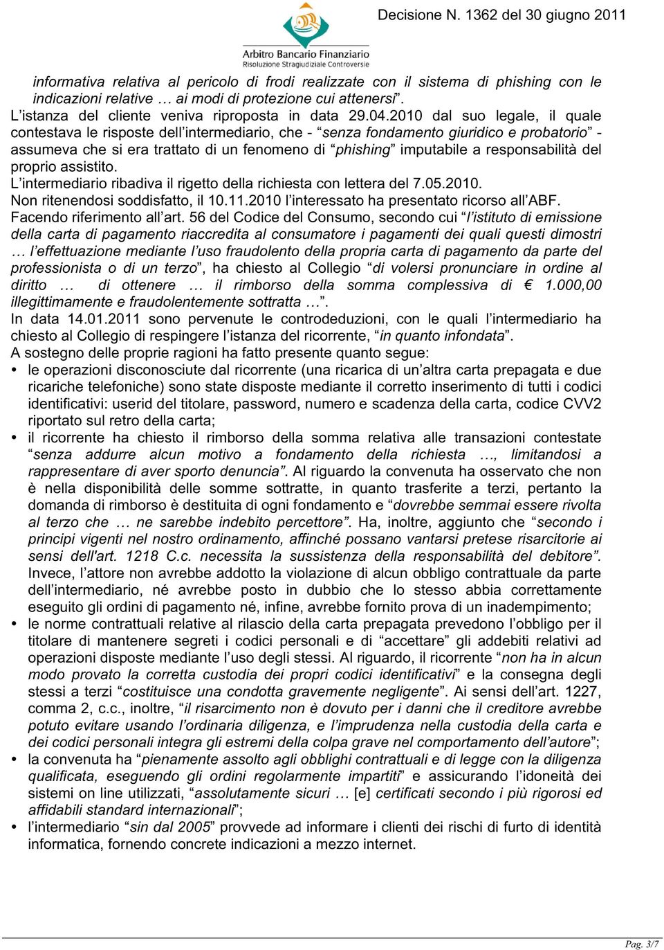 responsabilità del proprio assistito. L intermediario ribadiva il rigetto della richiesta con lettera del 7.05.2010. Non ritenendosi soddisfatto, il 10.11.