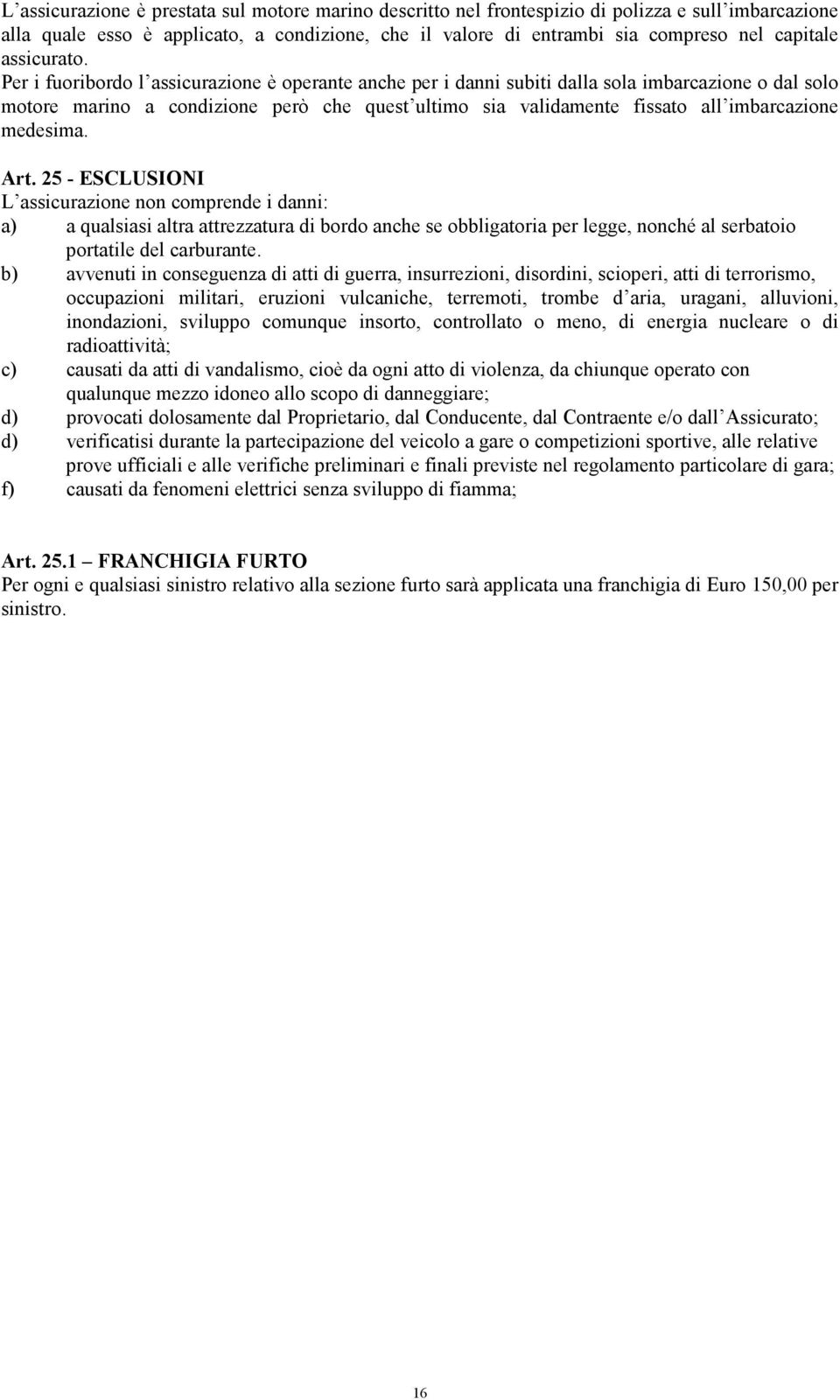 Per i fuoribordo l assicurazione è operante anche per i danni subiti dalla sola imbarcazione o dal solo motore marino a condizione però che quest ultimo sia validamente fissato all imbarcazione