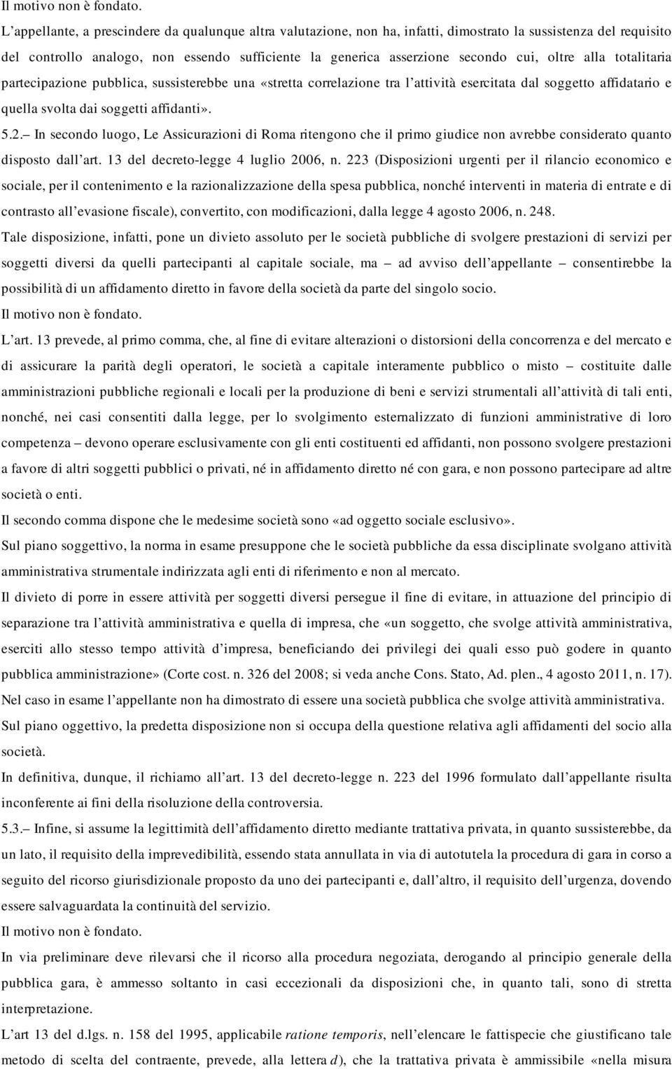 oltre alla totalitaria partecipazione pubblica, sussisterebbe una «stretta correlazione tra l attività esercitata dal soggetto affidatario e quella svolta dai soggetti affidanti». 5.2.