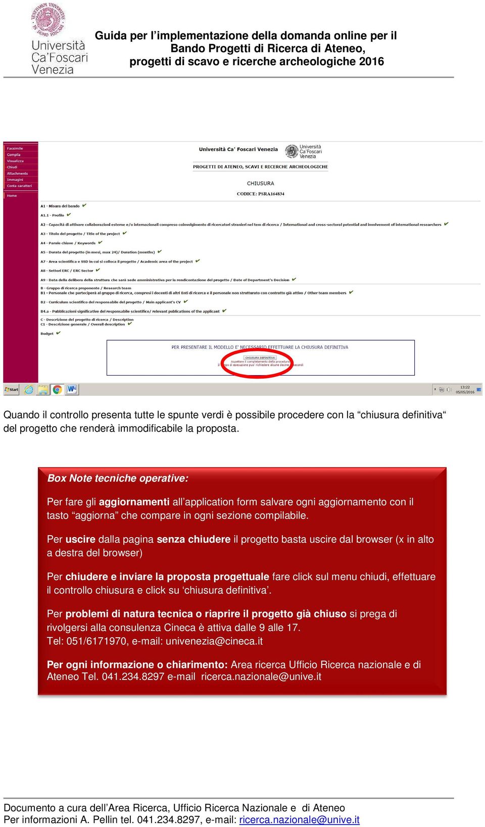 Per uscire dalla pagina senza chiudere il progetto basta uscire dal browser (x in alto a destra del browser) Per chiudere e inviare la proposta progettuale fare click sul menu chiudi, effettuare il