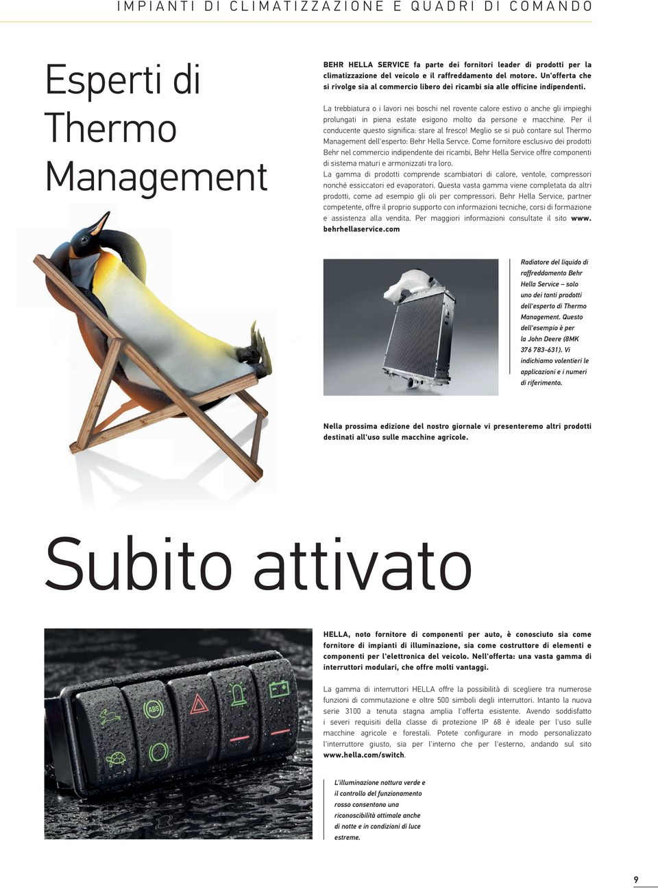 La trebbiatura o i lavori nei boschi nel rovente calore estivo o anche gli impieghi prolungati in piena estate esigono molto da persone e macchine. Per il conducente questo significa: stare al fresco!