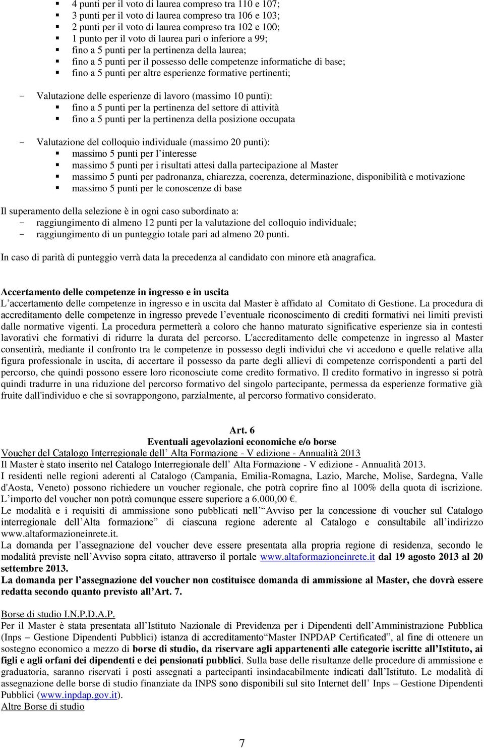 Valutazione delle esperienze di lavoro (massimo 10 punti): fino a 5 punti per la pertinenza del settore di attività fino a 5 punti per la pertinenza della posizione occupata - Valutazione del