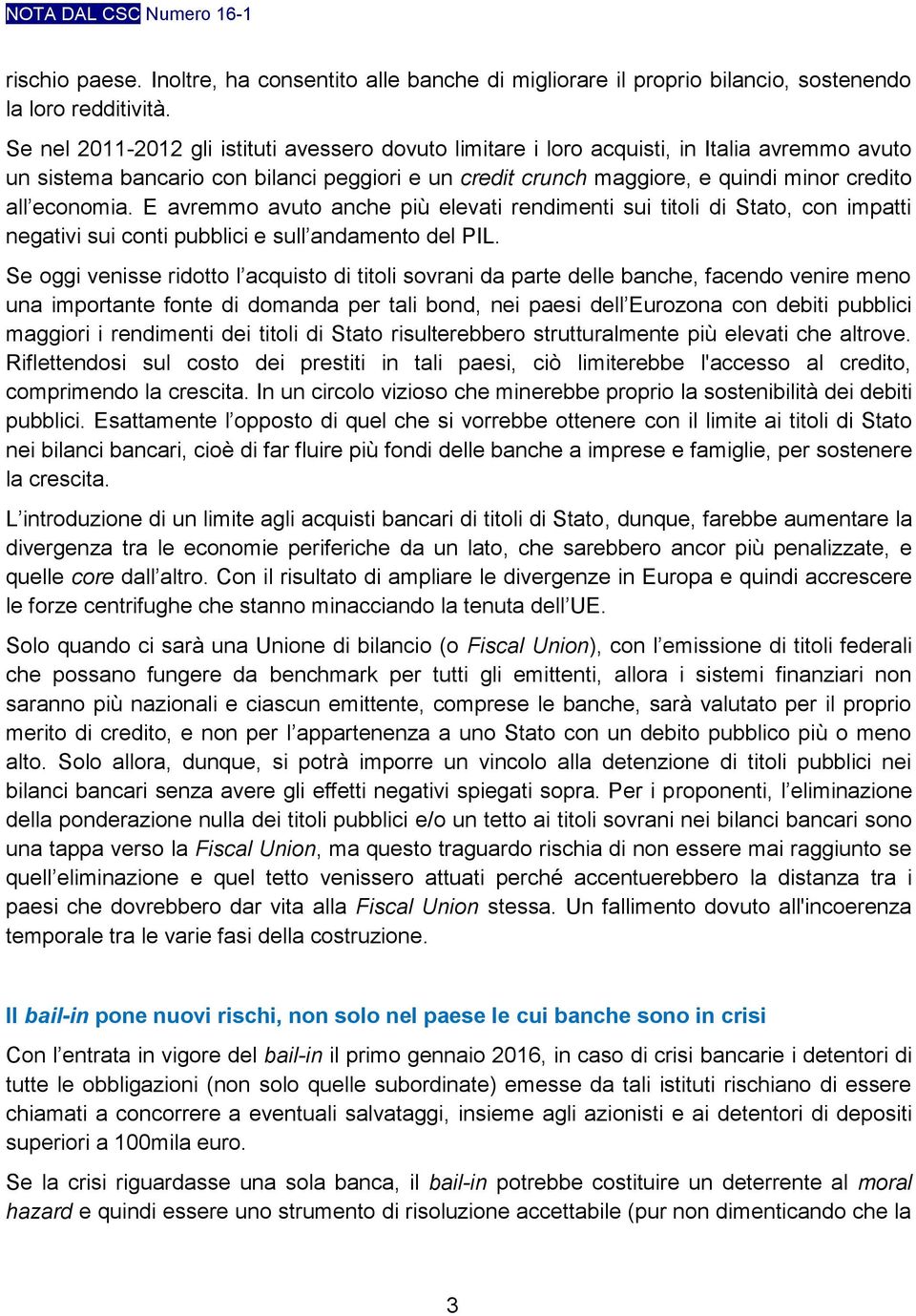 economia. E avremmo avuto anche più elevati rendimenti sui titoli di Stato, con impatti negativi sui conti pubblici e sull andamento del PIL.