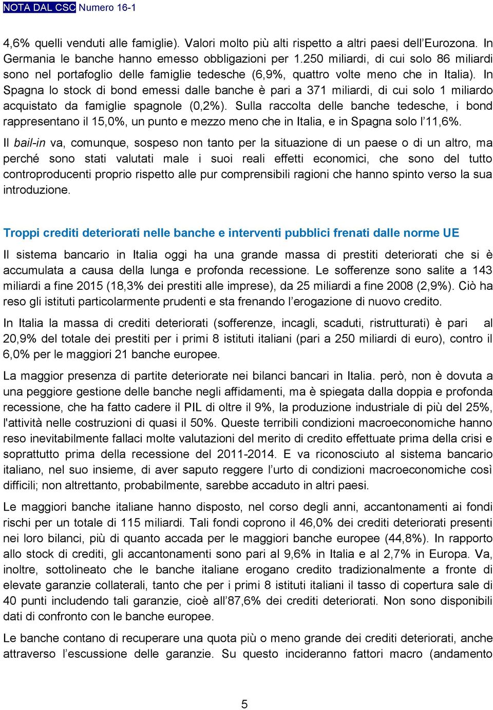 In Spagna lo stock di bond emessi dalle banche è pari a 371 miliardi, di cui solo 1 miliardo acquistato da famiglie spagnole (0,2%).