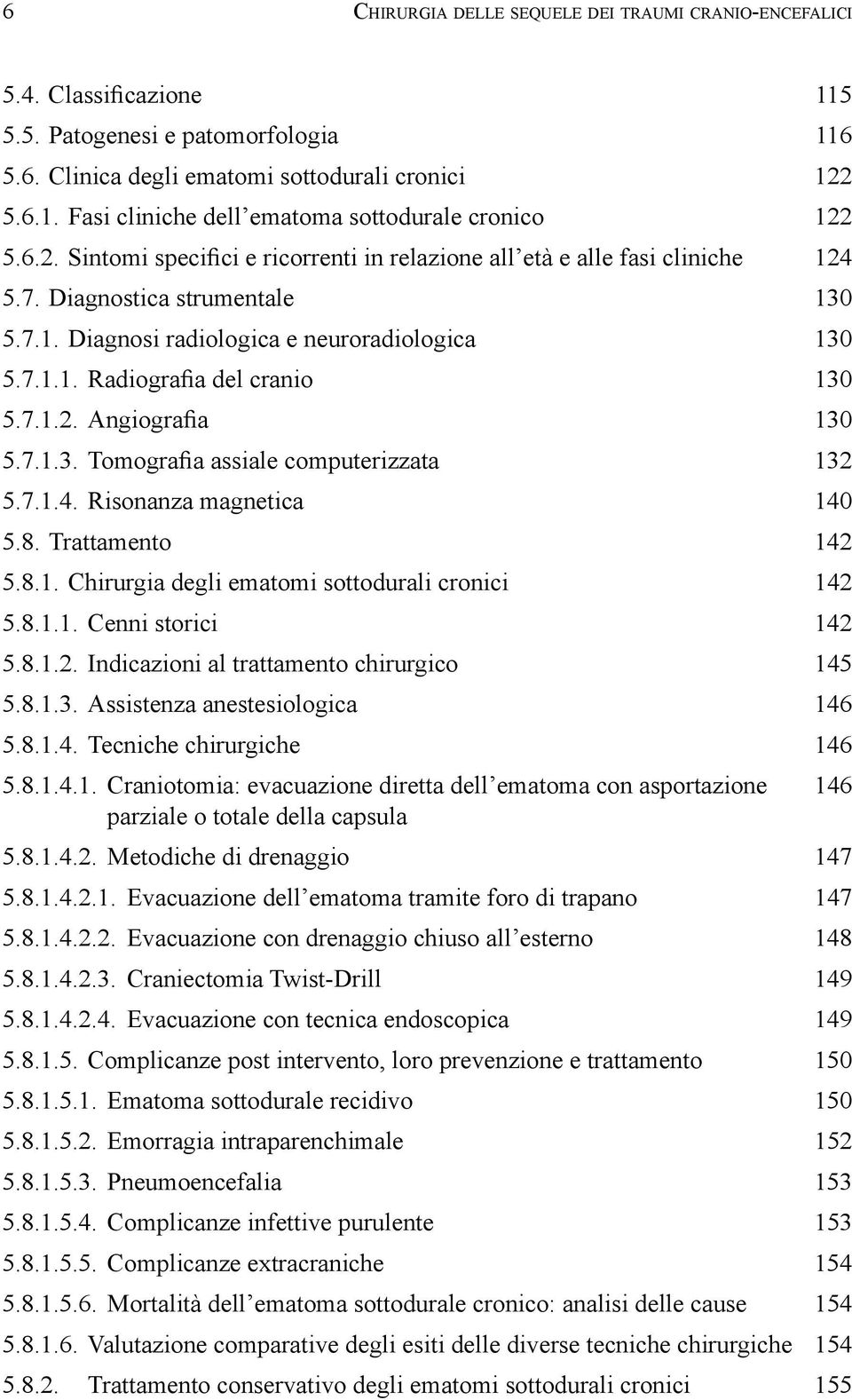 Craniectomia Twist-Drill 149 5.8.1.4.2.4. Evacuazione con tecnica endoscopica 149 5.8.1.5.2. Emorragia intraparenchimale 152 5.8.1.5.3. Pneumoencefalia 153 5.8.1.5.4. Complicanze infettive purulente 153 5.