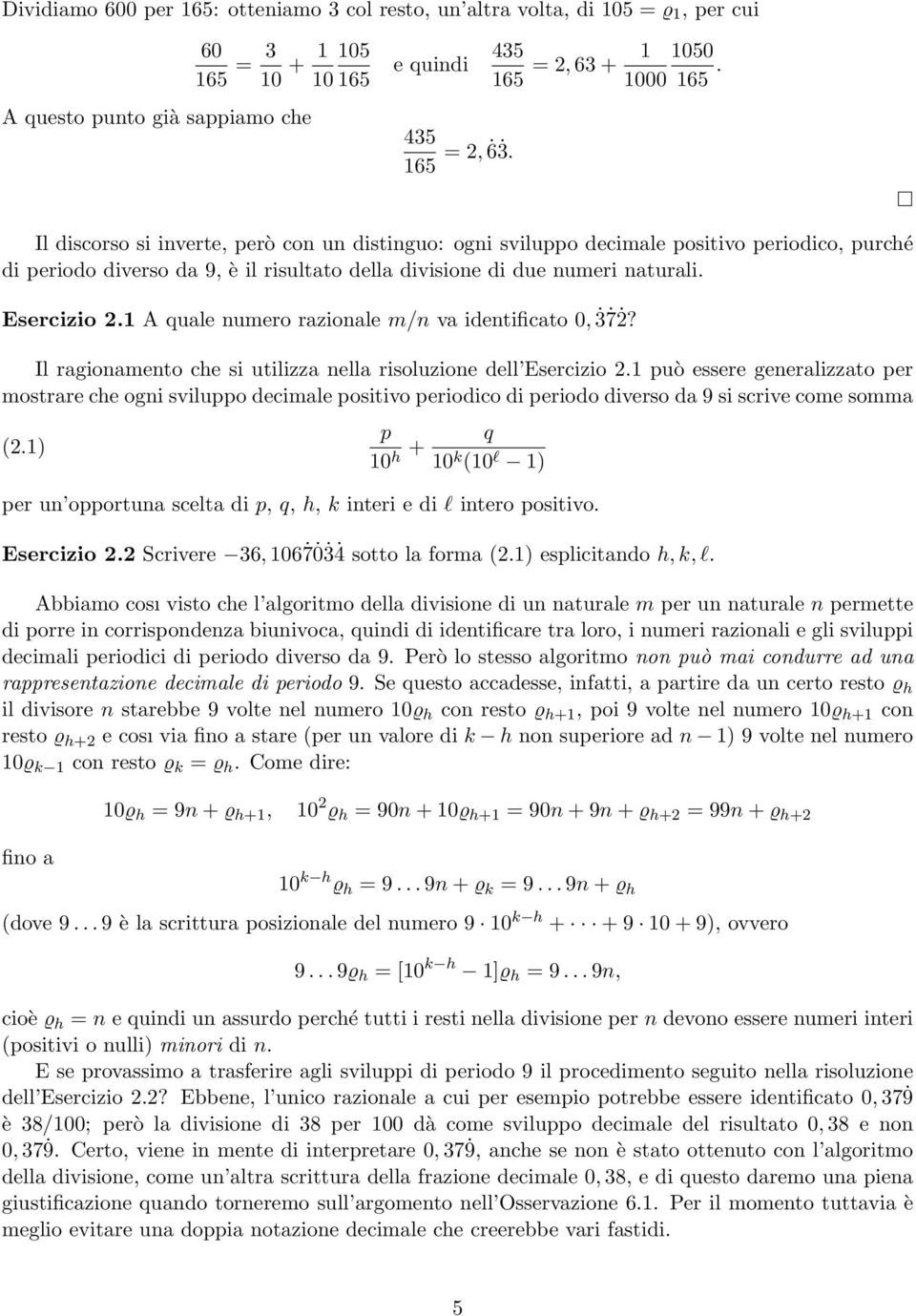 Il discorso si inverte, però con un distinguo: ogni sviluppo decimale positivo periodico, purché di periodo diverso da 9, è il risultato della divisione di due numeri naturali. Esercizio 2.