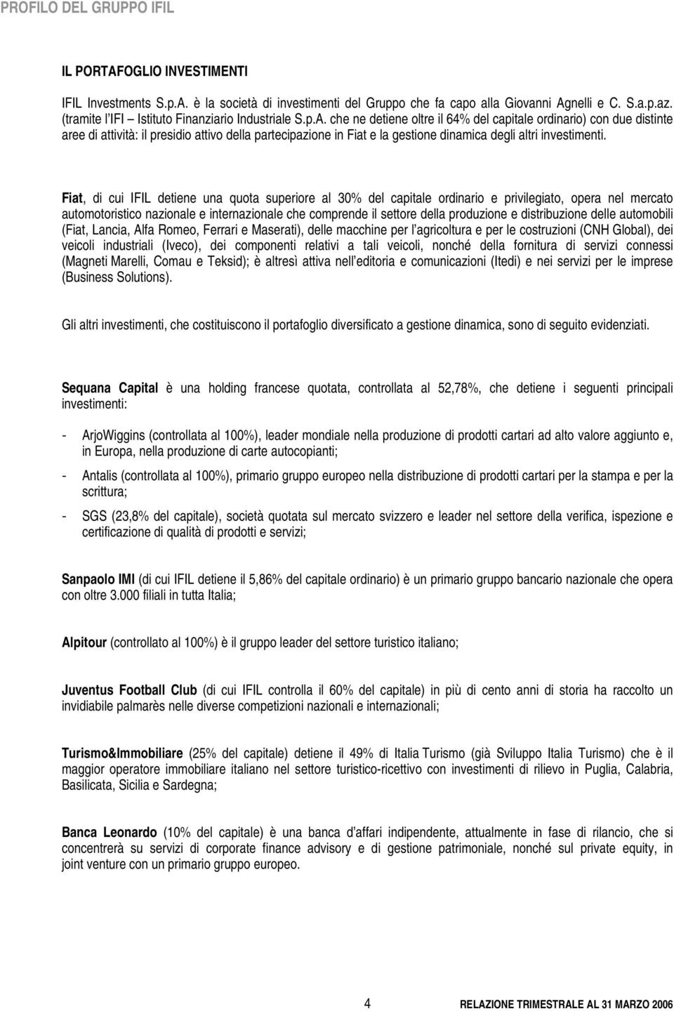 che ne detiene oltre il 64% del capitale ordinario) con due distinte aree di attività: il presidio attivo della partecipazione in Fiat e la gestione dinamica degli altri investimenti.