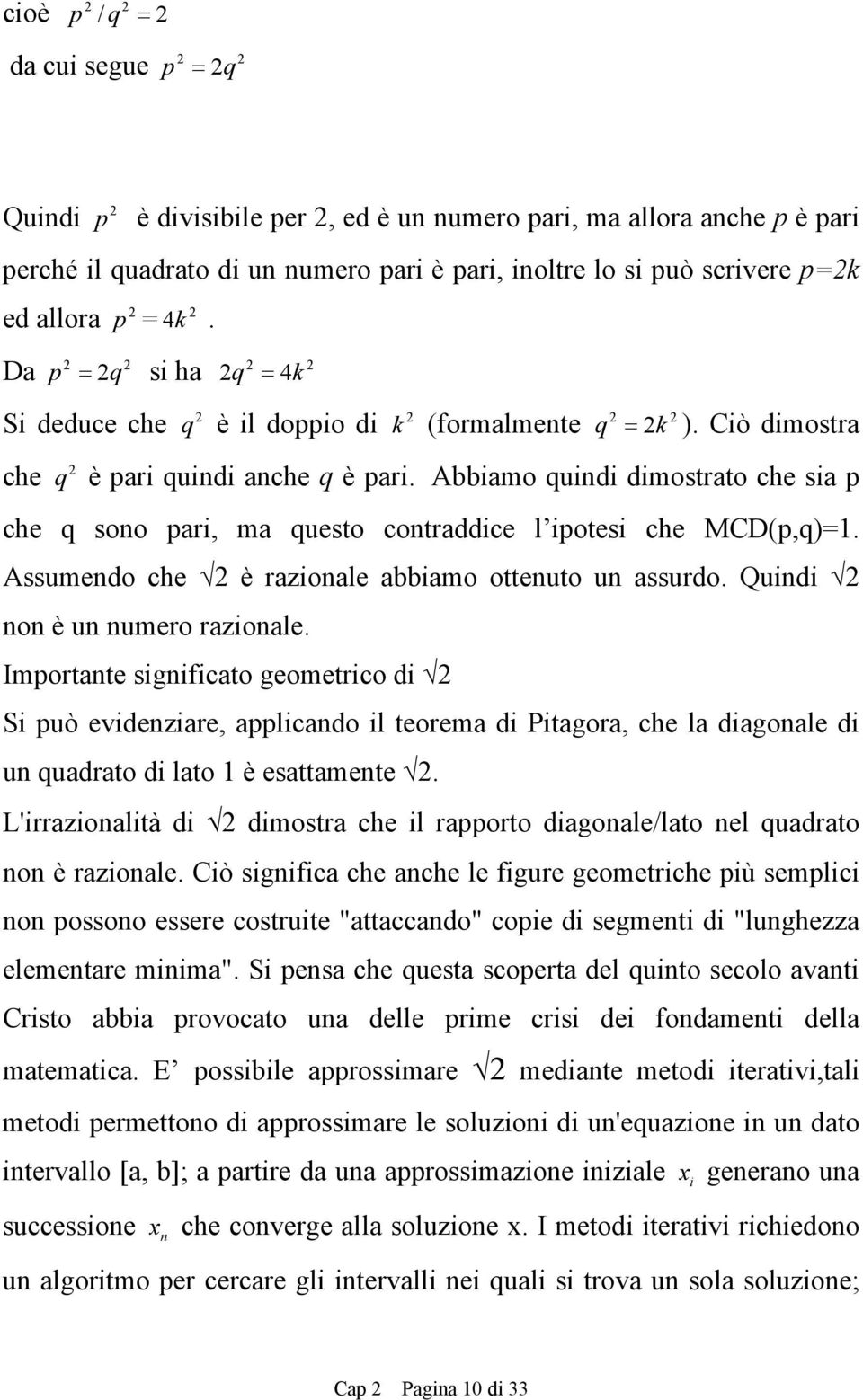 Abbiamo quidi dimostrato che sia p che q soo pari, ma questo cotraddice l ipotesi che MCD(p,q)=. Assumedo che è razioale abbiamo otteuto u assurdo. Quidi o è u umero razioale.