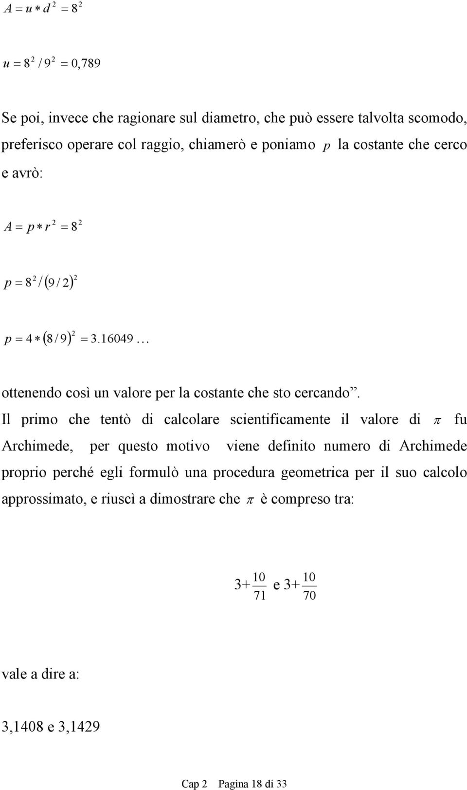 Il primo che tetò di calcolare scietificamete il valore di π fu Archimede, per questo motivo viee defiito umero di Archimede proprio perché egli