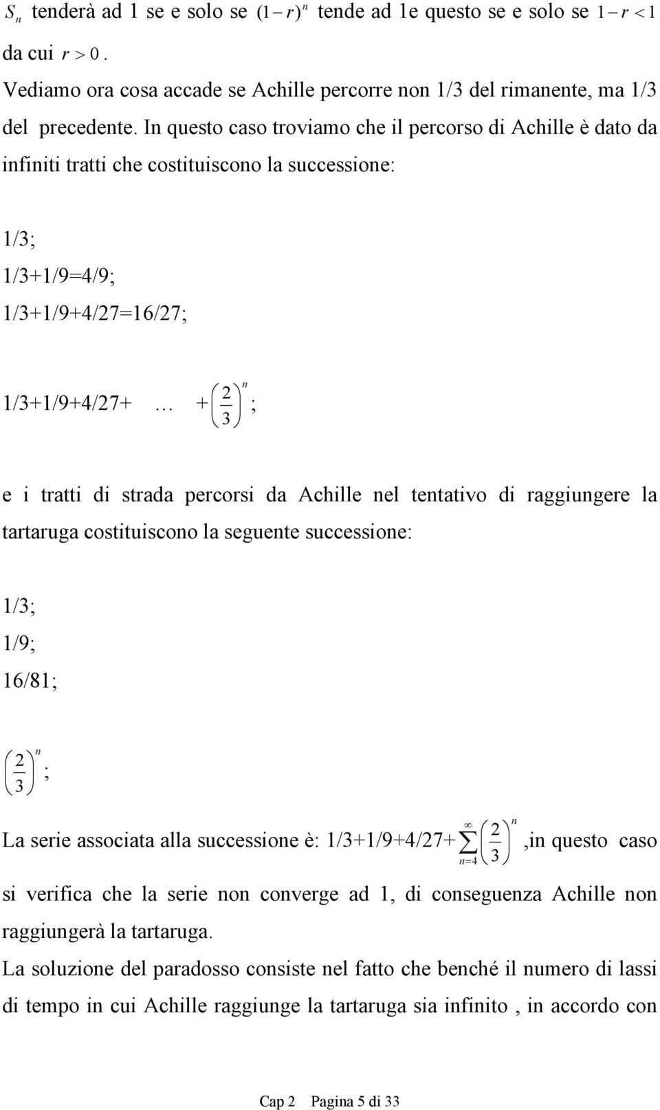 Achille el tetativo di raggiugere la tartaruga costituiscoo la seguete successioe: /3; /9; 6/8; ; 3 La serie associata alla successioe è: /3+/9+4/7+ = 4 3,i questo caso si verifica che la