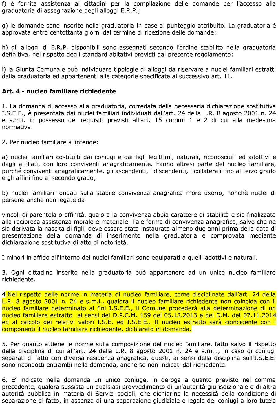 disponibili sono assegnati secondo l ordine stabilito nella graduatoria definitiva, nel rispetto degli standard abitativi previsti dal presente regolamento; i) la Giunta Comunale può individuare