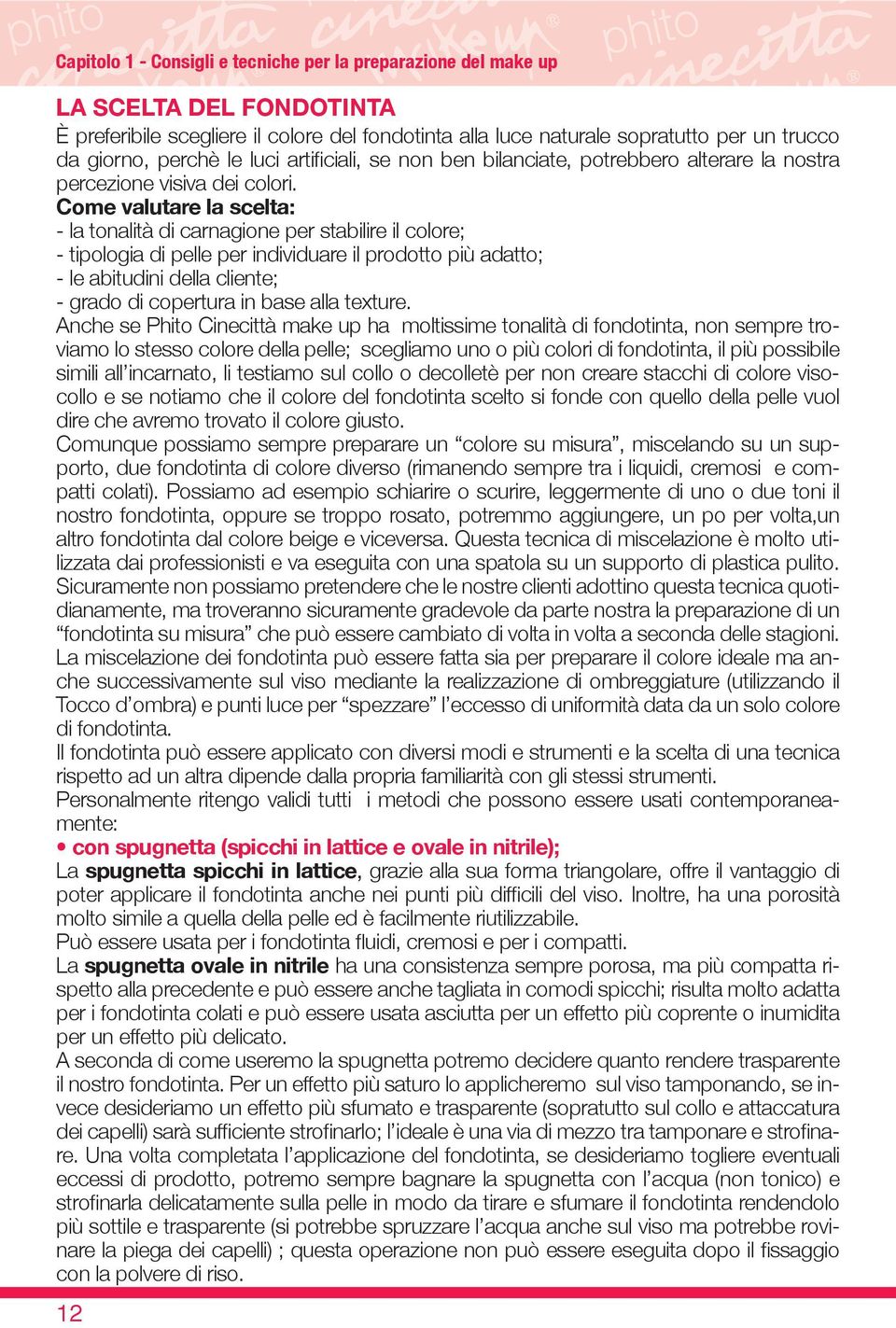 Come valutare la scelta: - la tonalità di carnagione per stabilire il colore; - tipologia di pelle per individuare il prodotto più adatto; - le abitudini della cliente; - grado di copertura in base