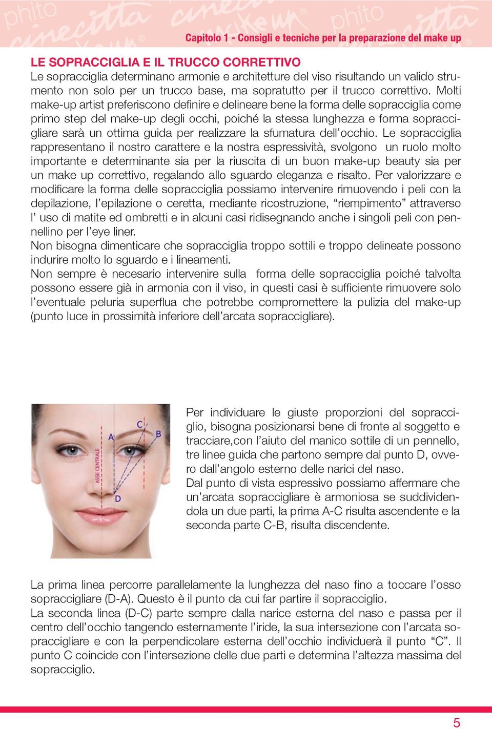 Molti make-up artist preferiscono definire e delineare bene la forma delle sopracciglia come primo step del make-up degli occhi, poiché la stessa lunghezza e forma sopraccigliare sarà un ottima guida