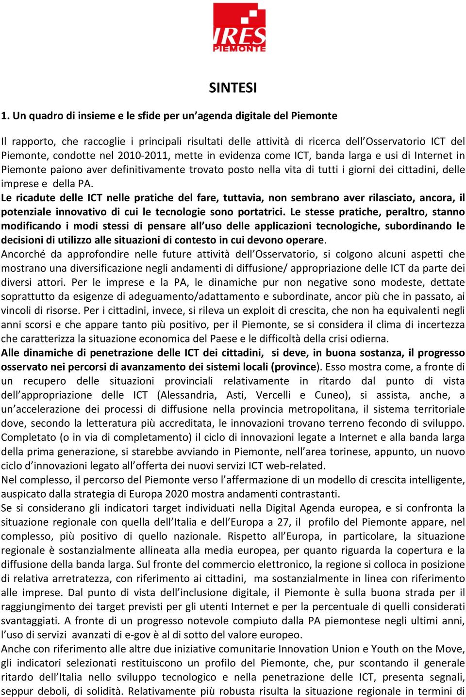 2011, mette in evidenza come ICT, banda larga e usi di Internet in Piemonte paiono aver definitivamente trovato posto nella vita di tutti i giorni dei cittadini, delle imprese e della PA.